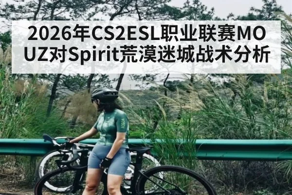 2026年CS2ESL职业联赛MOUZ对Spirit荒漠迷城战术分析