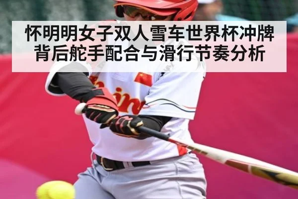 怀明明女子双人雪车世界杯冲牌背后舵手配合与滑行节奏分析